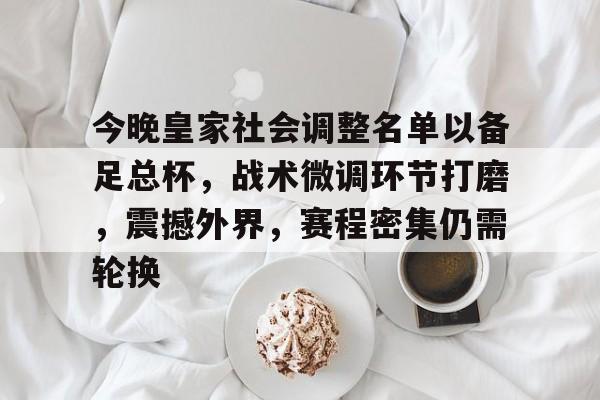 LoL投注-今晚皇家社会调整名单以备足总杯，战术微调环节打磨，震撼外界，赛程密集仍需轮换的简单介绍
